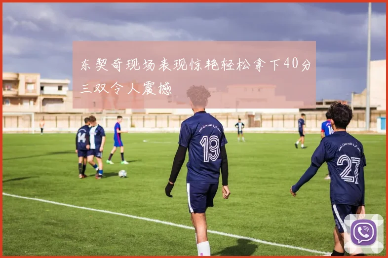 东契奇现场表现惊艳轻松拿下40分三双令人震撼